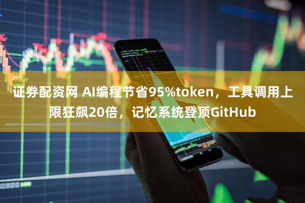 证劵配资网 AI编程节省95%token，工具调用上限狂飙20倍，记忆系统登顶GitHub