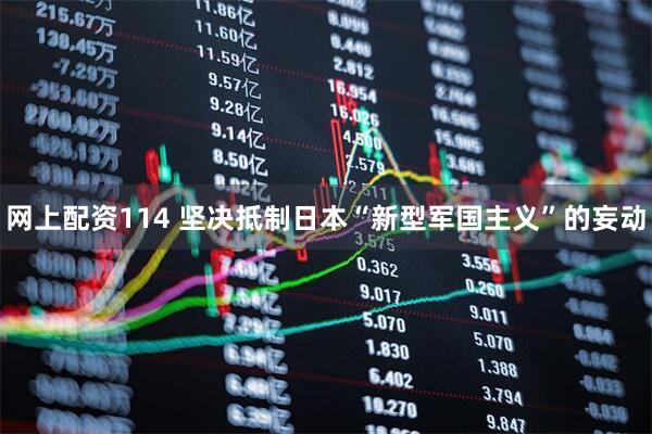 网上配资114 坚决抵制日本“新型军国主义”的妄动