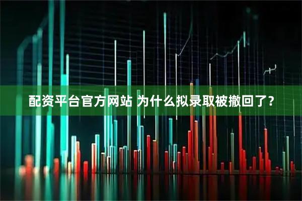 配资平台官方网站 为什么拟录取被撤回了？