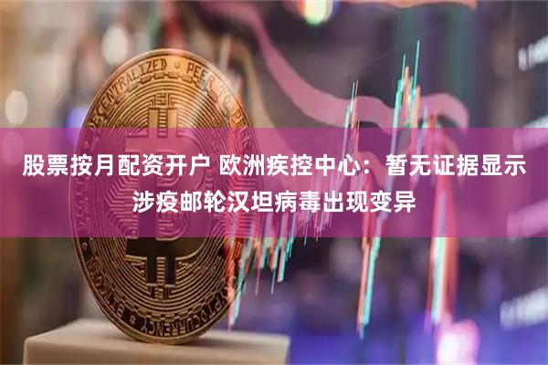 股票按月配资开户 欧洲疾控中心：暂无证据显示涉疫邮轮汉坦病毒出现变异