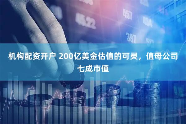 机构配资开户 200亿美金估值的可灵，值母公司七成市值