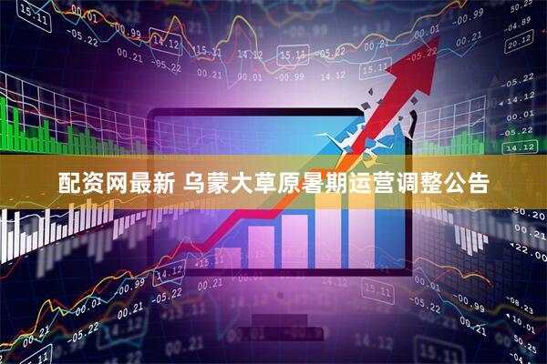 配资网最新 乌蒙大草原暑期运营调整公告